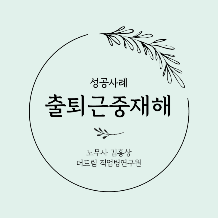  출퇴근산재 산재처리 성공사례와 법적 개선방향 - 노무사 김홍상 칼럼