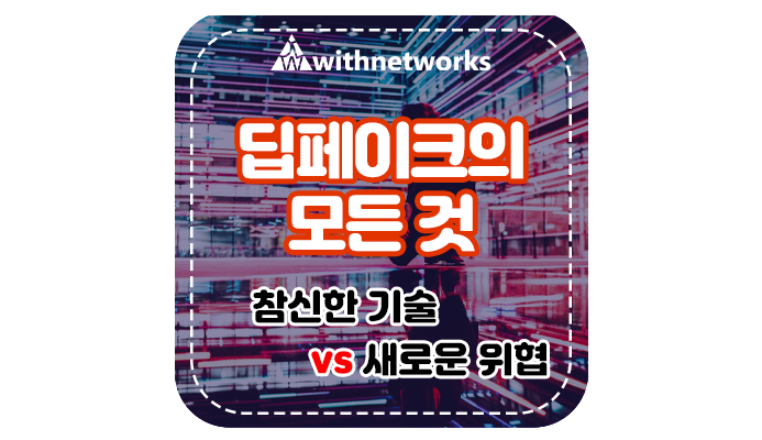 딥페이크의 모든 것: 참신한 기술 vs 새로운 위협-위드네트웍스