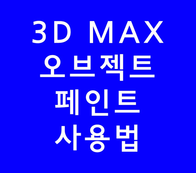 3D MAX 오브젝트 페인트 사용법 3D MAX 오브젝트 페인트 사용법