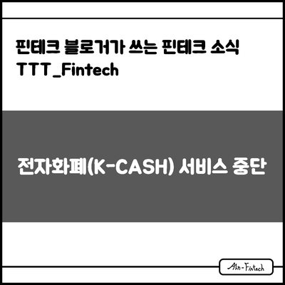  "전자화폐(K-CASH) 서비스 중단" - 핀테크 블로거가 쓰는 핀테크 소식 TTT_Fintech(11/17)