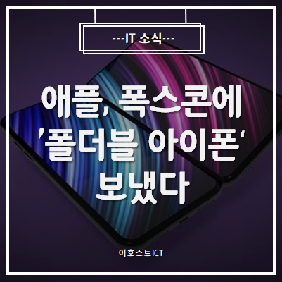  [IT 소식] "애플, 폭스콘에 '폴더블 아이폰' 보냈다"
