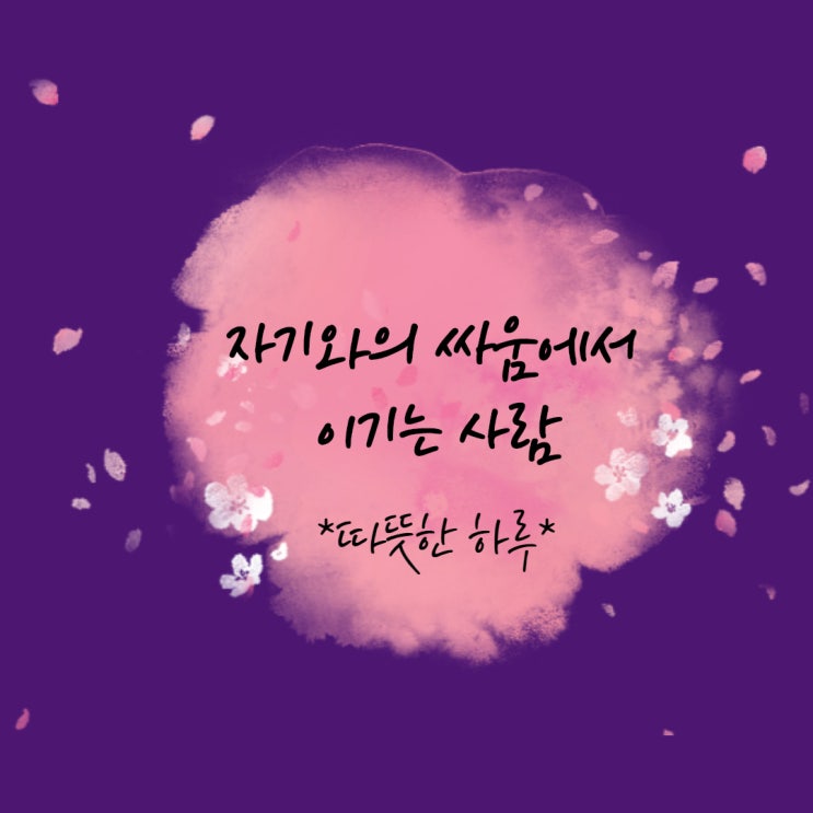  자기와의 싸움에서 이기는 사람 *따뜻한 편지 1698호