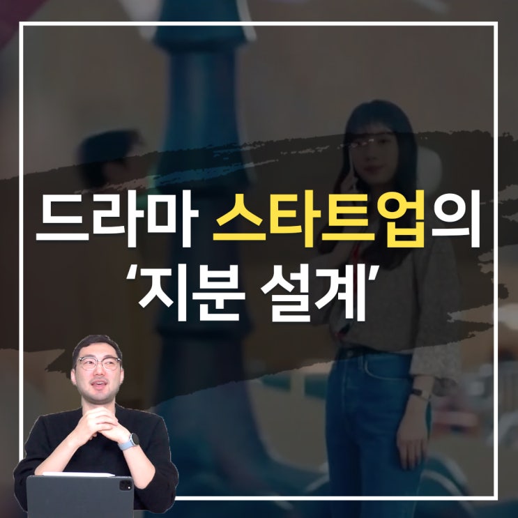  스타트업 드라마에서 지분 설계를 살펴보다! (현 스타트업 대표가 바라보는 지분 설계)