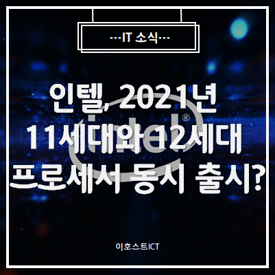 [IT 소식] 인텔, 2021년 11세대와 12세대 프로세서 동시 출시하나?