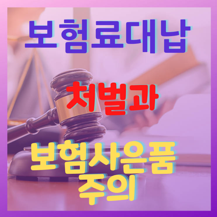 보험료대납 처벌과 보험사은품에 각별한 주의요망 보험료대납 처벌과 보험사은품에 각별한 주의요망