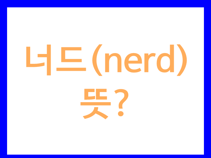  너드뜻 최근에는 이렇게 쓰이고 있습니다