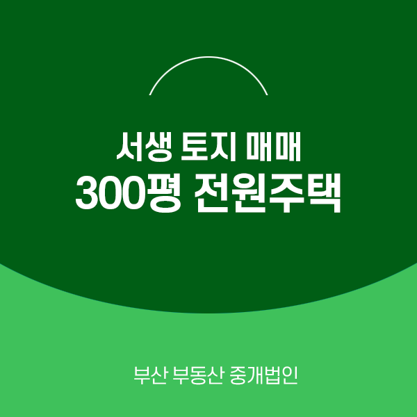  서생 땅 토지 매매 바로 전원주택 지을 수 있는 300평 자리![계약완료]