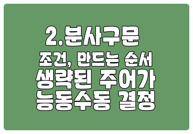 분사구문 만드는 법 생략된 주어가 능동수동 결정 분사구문 만드는 법 생략된 주어가 능동수동 결정
