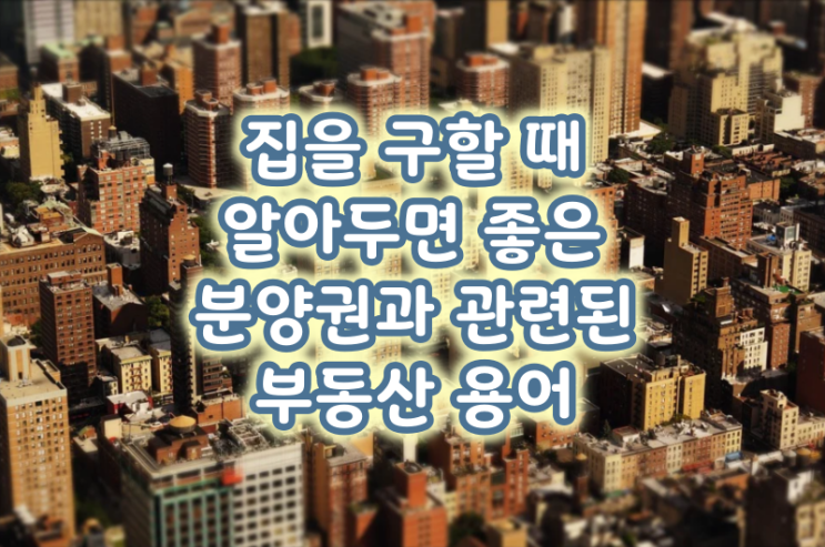  집 구할때 미리 알아두면 유용한 분양권 매매 or 전매 제한 관련 부동산 용어