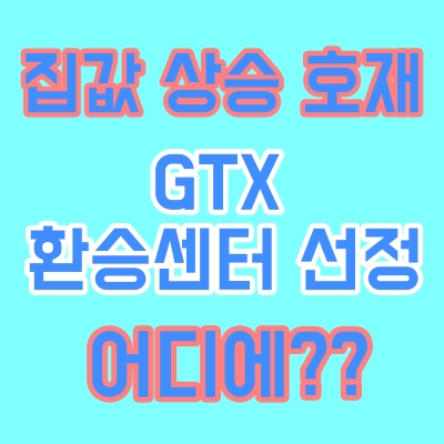 집값 상승 호재? GTX 환승센터 선정(수원역,양재역,부평역,용인역,운정역,인천시청역)