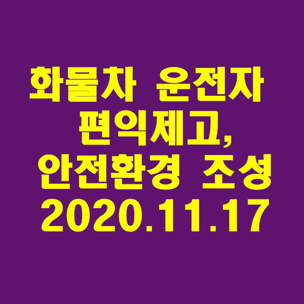  화물차 운전자 편익제고·안전환경 조성/2020.11.17
