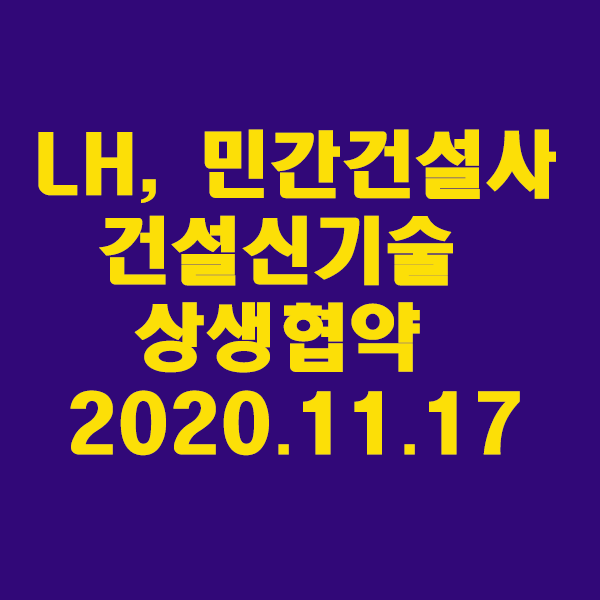 LH, 민간건설사와 건설신기술 확대 위한 상생협약 체결/2020.11.17