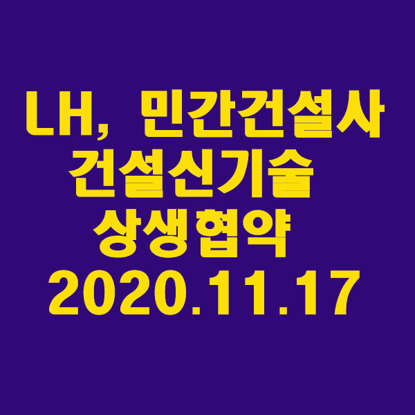  LH, 민간건설사와 건설신기술 확대 위한 상생협약 체결/2020.11.17