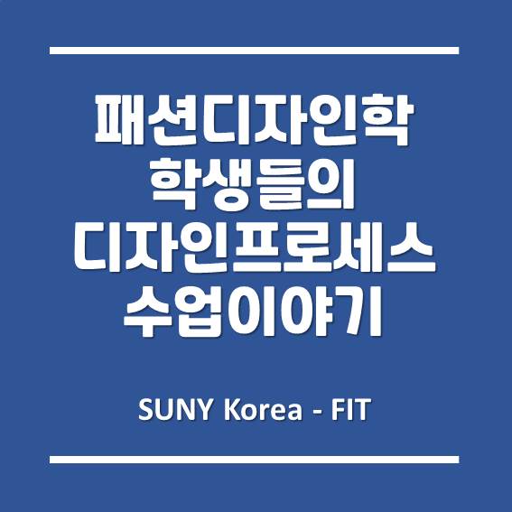  [송도글로벌캠퍼스] 송도 FIT 패션디자인학과 학생들의 디자인 프로세스 수업 이야기!