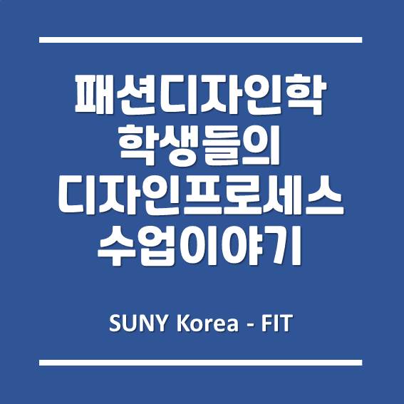 [송도글로벌캠퍼스] 송도 FIT 패션디자인학과 학생들의 디자인 프로세스 수업 이야기!