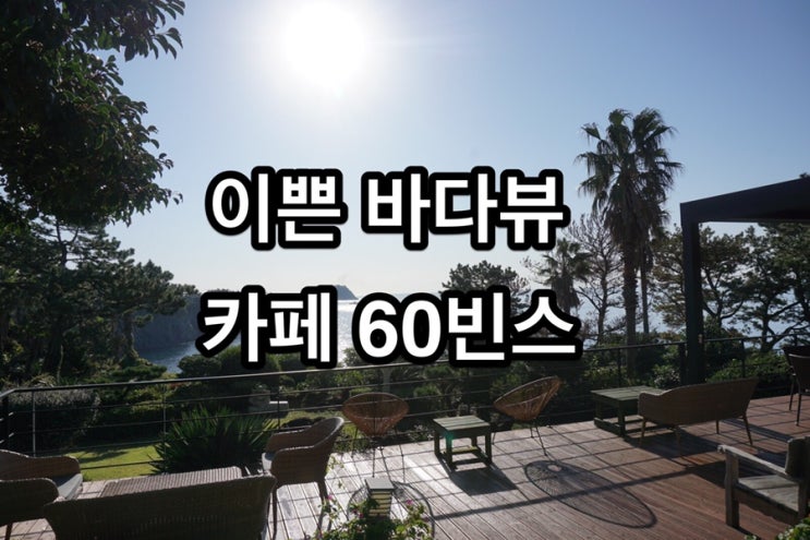  제주도 서귀포 카페 60빈스, 이른 아침의 바다뷰가 이쁜 카페