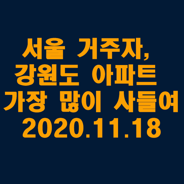  서울 거주자, 강원도 아파트 가장 많이 사들여/2020.11.18