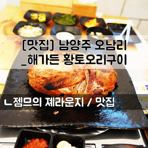  <경기 남양주 오남리 맛집> [오남리 / 해가든 황토오리구이] 황토오리구이 맛집