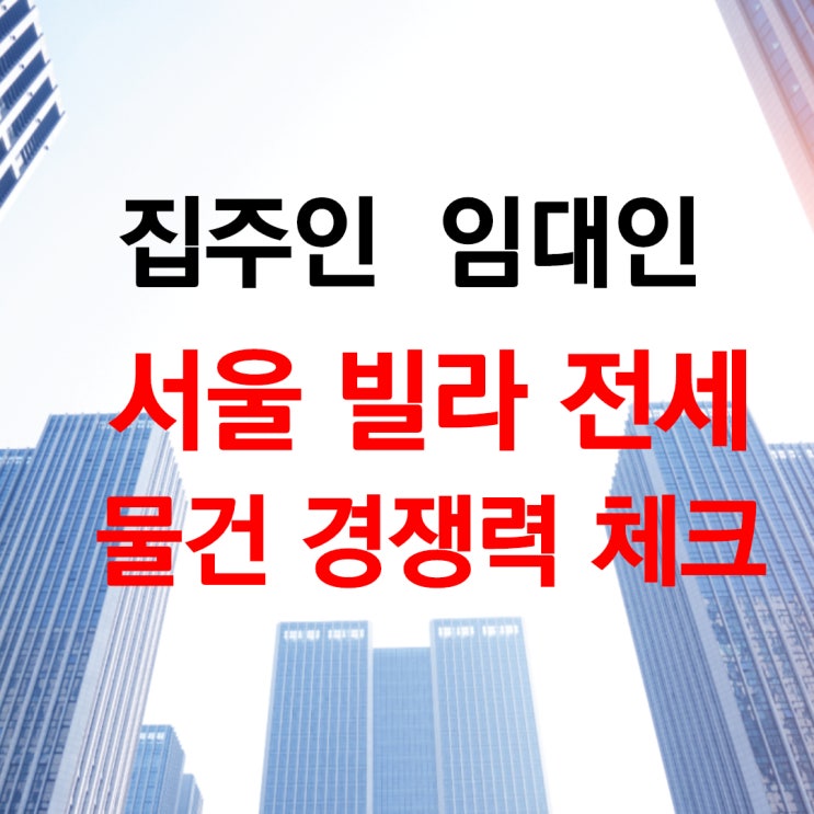  서울 집주인 부동산에 빌라 전세 놓기 전 물건 경쟁력 파악하기!