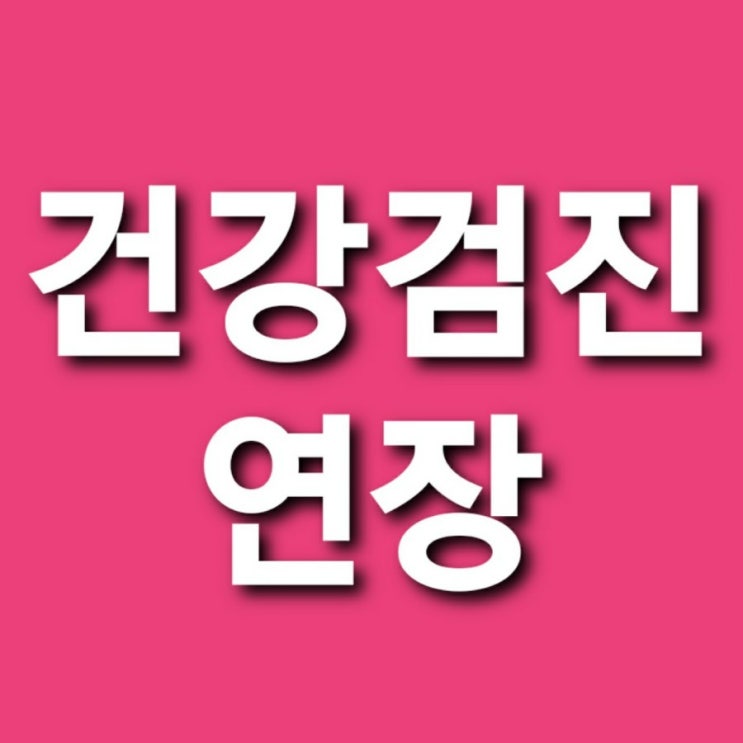 건강검진 연장 국가건강검진 기간 연장 연기 신청방법 2021년6월까지  2020년건강검진연장 공단검진연장 직장인건강검진 연장