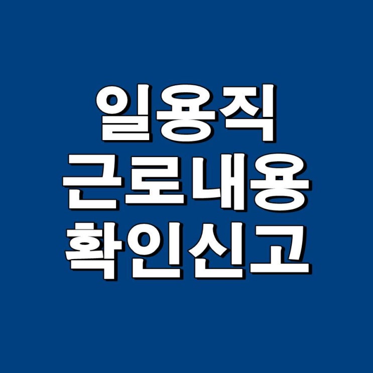  일용직 근로자 근로내용확인신고 유의사항