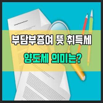  부담부증여 뜻 양도세 취득세 계산 간단정리
