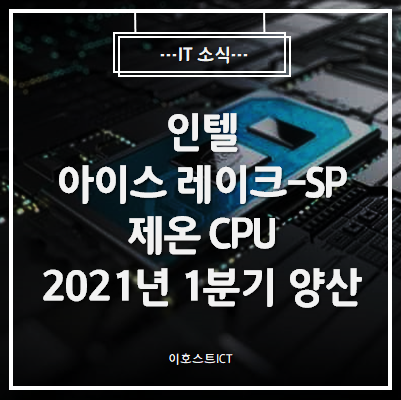 [IT 소식] 인텔 아이스 레이크-SP 제온 CPU, 2021년 1분기 양산 발표