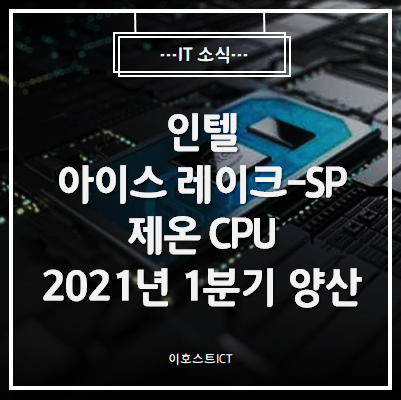  [IT 소식] 인텔 아이스 레이크-SP 제온 CPU, 2021년 1분기 양산 발표