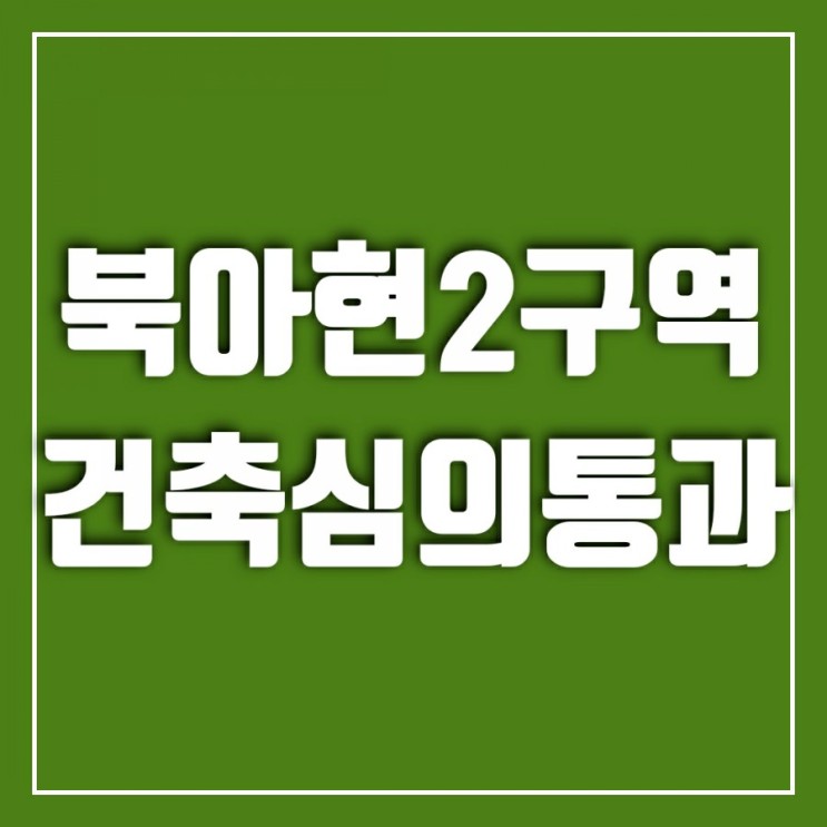 북아현2구역 서울시 건축심의 통과하고 한 발짝