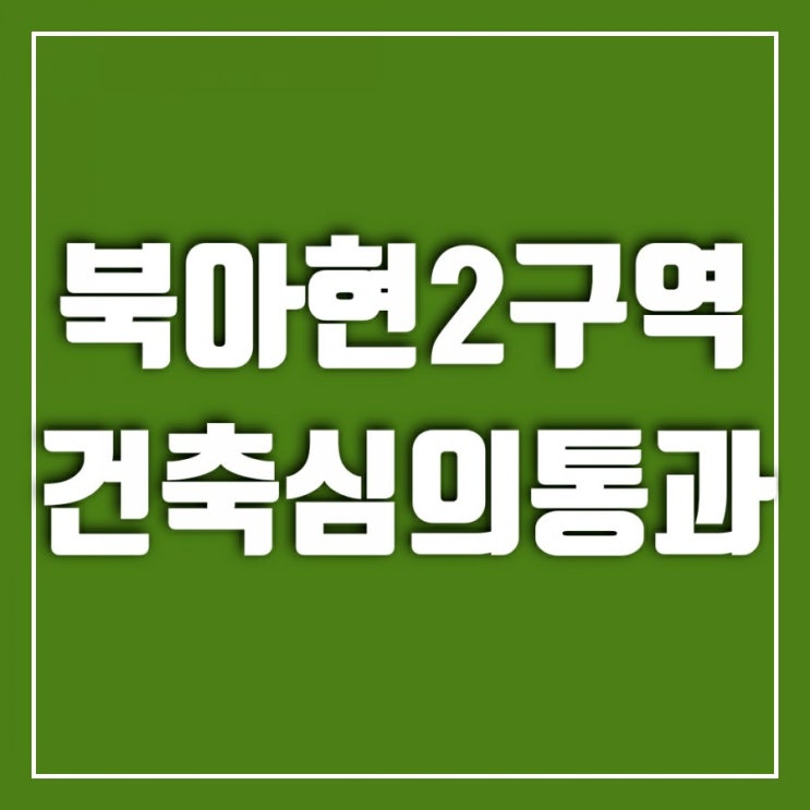 북아현2구역 서울시 건축심의 통과하고 한 발짝