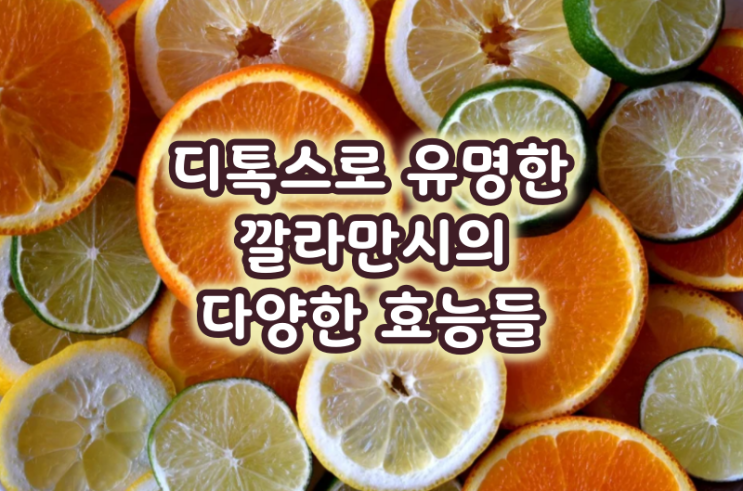  디톡스로 유명한 깔라만시의 다양한 효능들