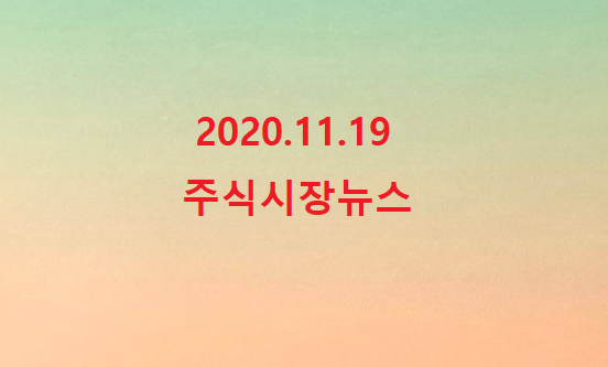 2020.11.19 주식시장뉴스 2020.11.19 주식시장뉴스