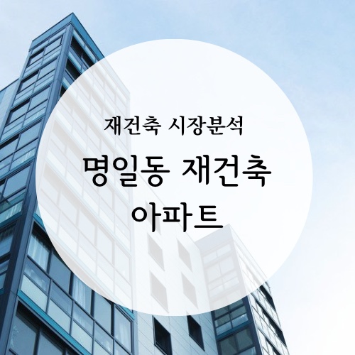 [재건축 시장분석] 명일동 재건축 아파트