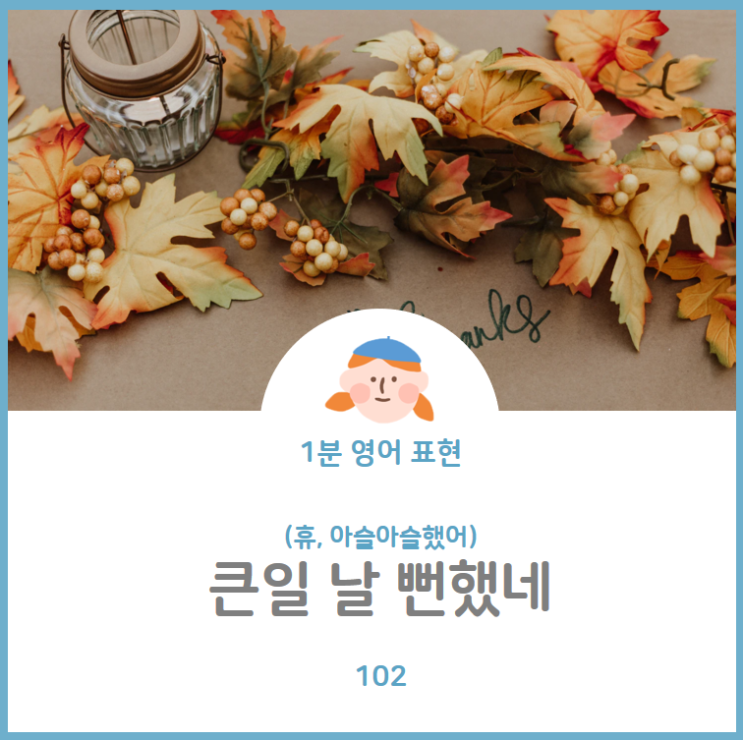  아슬아슬했어, 큰일 날 뻔했네를 영어로? That was close
