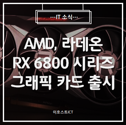 [IT 소식] AMD, 라데온 RX 6800 시리즈 그래픽 카드 출시