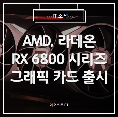  [IT 소식] AMD, 라데온 RX 6800 시리즈 그래픽 카드 출시