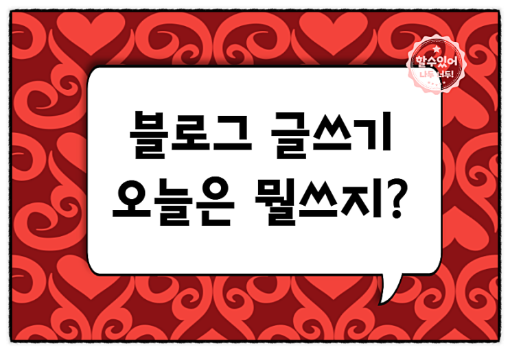  블로그 글쓰기 1탄!오늘은 뭐 쓰지?