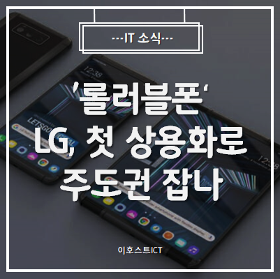  [IT 소식] '롤러블폰' 대회전···LG, 첫 상용화로 주도권 잡나