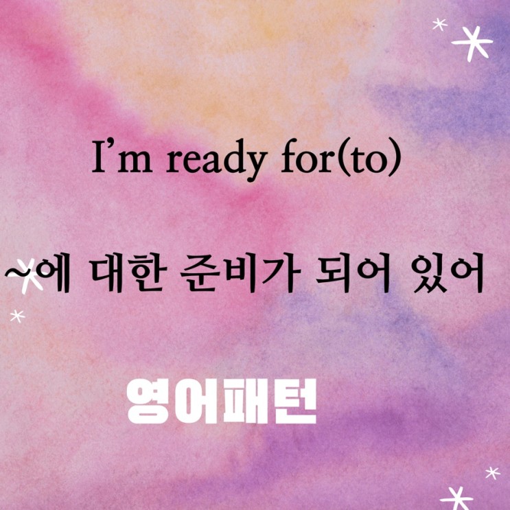 I’m ready for(to) ~ 대한 준비가 되어 있어