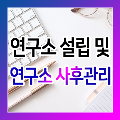  연구소 설립도 중요하지만 연구소 사후관리는 더욱 중요합니다!
