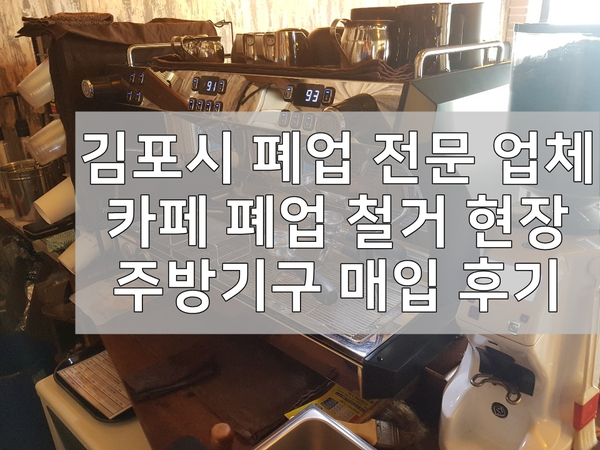 김포시 폐업 전문 업체 카페 폐업 철거 현장 주방기구 매입 후기