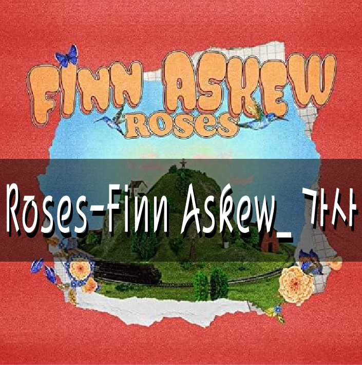 Roses-Finn Askew_ 가사_ 뮤비