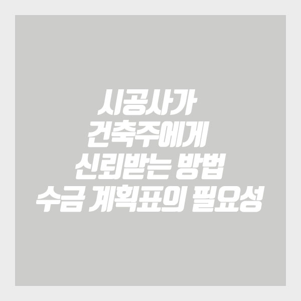  [건축가이드] 시공사가 건축주에게 신뢰받는 방법 수금 계획표의 필요성