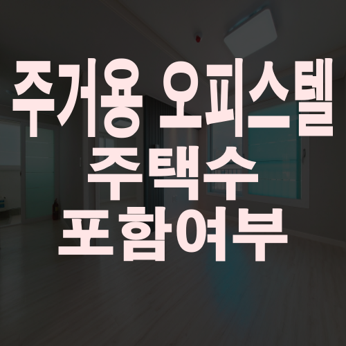  주거용 오피스텔 주택수 포함이 되는지 알아보자!