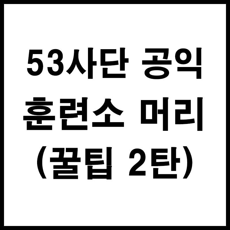 53사단 공익 훈련소 머리(꿀팁 2탄) : 네이버 블로그 53사단 공익 훈련소 머리(꿀팁 2탄) : 네이버 블로그