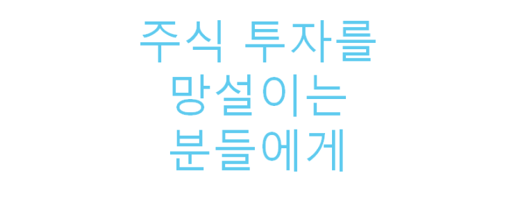  주식 투자를 망설이는 분들에게...