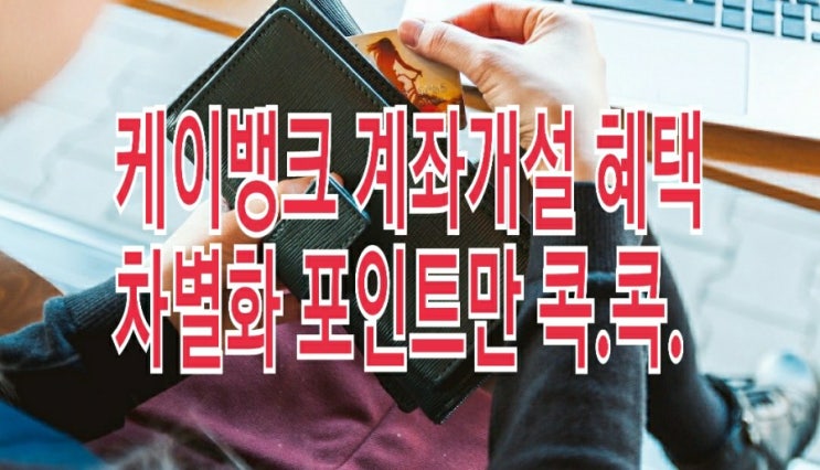 &lt;개꿀팁&gt; 케이뱅크 계좌개설 방법과 혜택 : 차별화 포인트만 콕콕 찍기