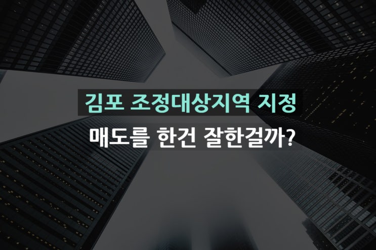 김포 조정대상지역으로 지정됐는데 매도를 했어요 잘한걸까요?