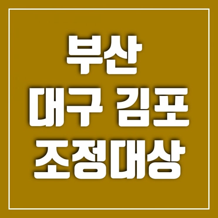 부산 조정지역재지정, 대구 김포 조정대상지역 지정