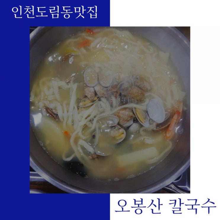  인천 도림동 맛집 오봉산 칼국수는 국물이 찐이예요.